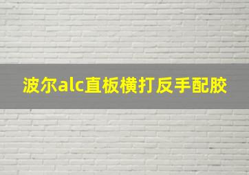 波尔alc直板横打反手配胶