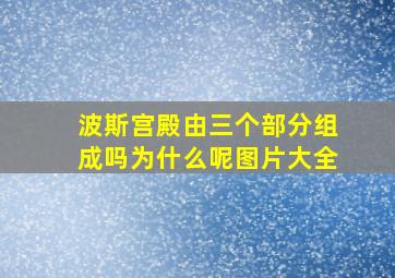 波斯宫殿由三个部分组成吗为什么呢图片大全