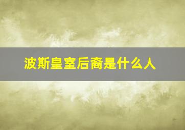 波斯皇室后裔是什么人