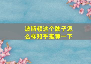 波斯顿这个牌子怎么样知乎推荐一下