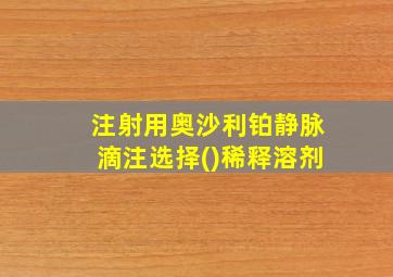 注射用奥沙利铂静脉滴注选择()稀释溶剂