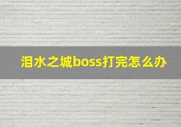 泪水之城boss打完怎么办