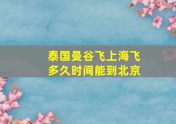 泰国曼谷飞上海飞多久时间能到北京