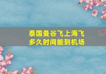 泰国曼谷飞上海飞多久时间能到机场