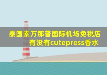 泰国素万那普国际机场免税店有没有cutepress香水