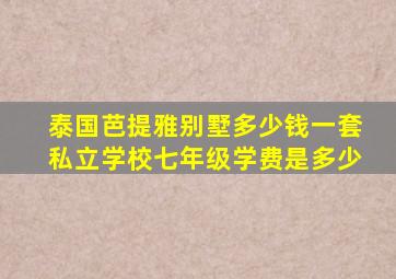 泰国芭提雅别墅多少钱一套私立学校七年级学费是多少