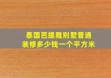 泰国芭提雅别墅普通装修多少钱一个平方米