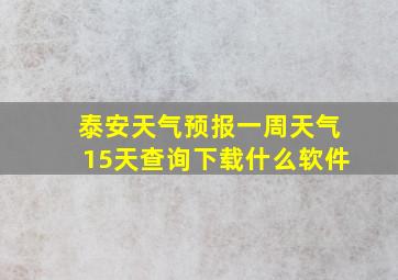 泰安天气预报一周天气15天查询下载什么软件