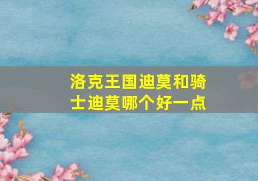 洛克王国迪莫和骑士迪莫哪个好一点