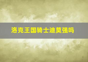 洛克王国骑士迪莫强吗