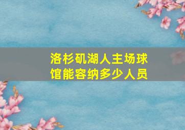 洛杉矶湖人主场球馆能容纳多少人员