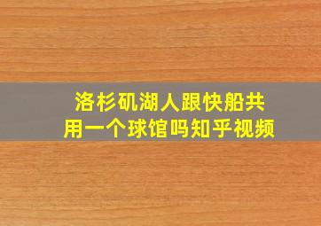 洛杉矶湖人跟快船共用一个球馆吗知乎视频