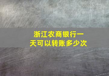 浙江农商银行一天可以转账多少次