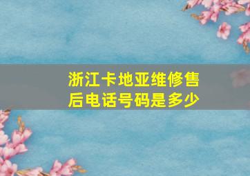 浙江卡地亚维修售后电话号码是多少