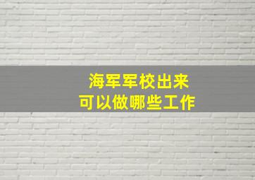 海军军校出来可以做哪些工作