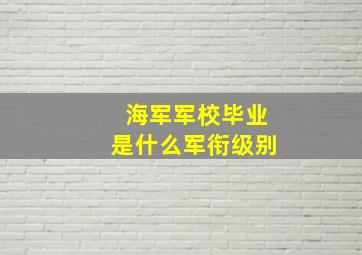 海军军校毕业是什么军衔级别