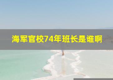 海军官校74年班长是谁啊