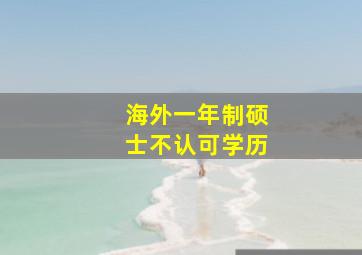 海外一年制硕士不认可学历