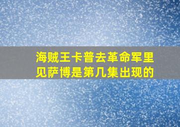 海贼王卡普去革命军里见萨博是第几集出现的