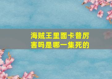 海贼王里面卡普厉害吗是哪一集死的