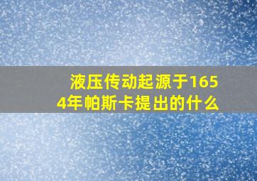 液压传动起源于1654年帕斯卡提出的什么