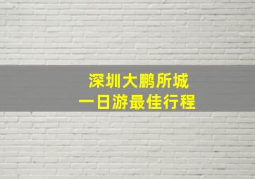 深圳大鹏所城一日游最佳行程