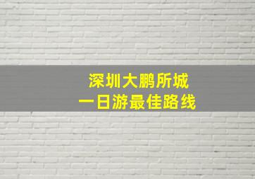 深圳大鹏所城一日游最佳路线