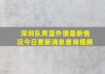 深圳队男篮外援最新情况今日更新消息查询视频