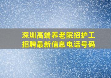 深圳高端养老院招护工招聘最新信息电话号码