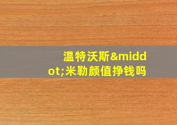 温特沃斯·米勒颜值挣钱吗