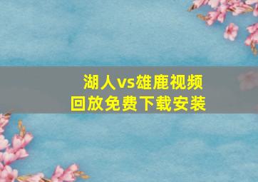 湖人vs雄鹿视频回放免费下载安装