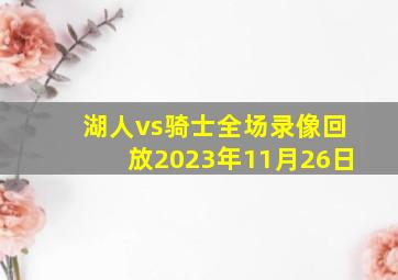 湖人vs骑士全场录像回放2023年11月26日