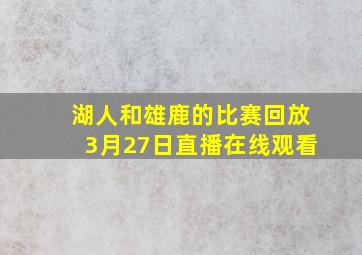 湖人和雄鹿的比赛回放3月27日直播在线观看