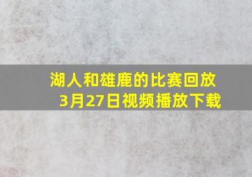 湖人和雄鹿的比赛回放3月27日视频播放下载