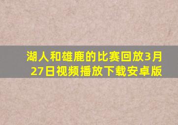 湖人和雄鹿的比赛回放3月27日视频播放下载安卓版