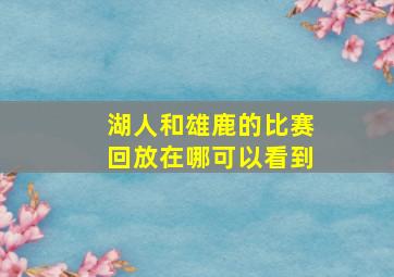 湖人和雄鹿的比赛回放在哪可以看到