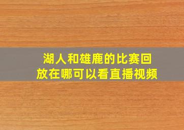 湖人和雄鹿的比赛回放在哪可以看直播视频