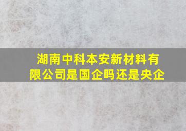 湖南中科本安新材料有限公司是国企吗还是央企