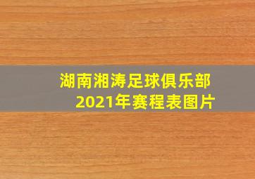 湖南湘涛足球俱乐部2021年赛程表图片