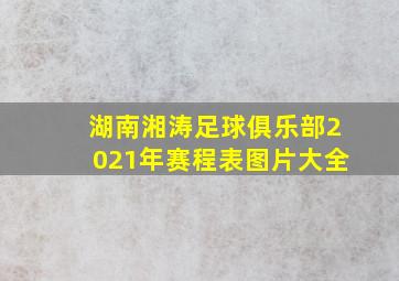 湖南湘涛足球俱乐部2021年赛程表图片大全