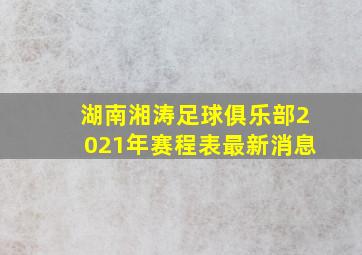 湖南湘涛足球俱乐部2021年赛程表最新消息