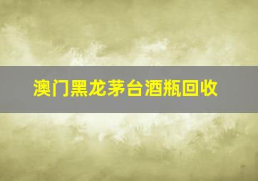 澳门黑龙茅台酒瓶回收