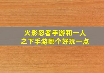 火影忍者手游和一人之下手游哪个好玩一点