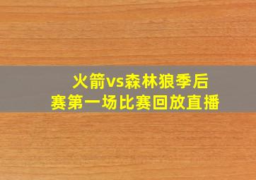 火箭vs森林狼季后赛第一场比赛回放直播