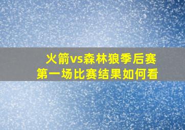 火箭vs森林狼季后赛第一场比赛结果如何看