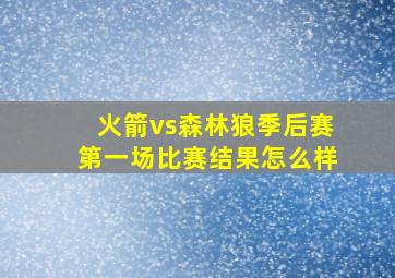 火箭vs森林狼季后赛第一场比赛结果怎么样