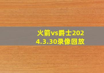 火箭vs爵士2024.3.30录像回放