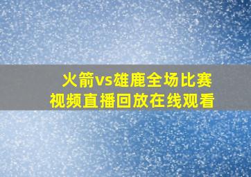 火箭vs雄鹿全场比赛视频直播回放在线观看