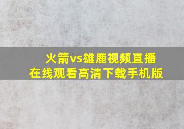 火箭vs雄鹿视频直播在线观看高清下载手机版