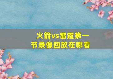 火箭vs雷霆第一节录像回放在哪看